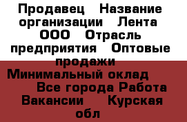 Продавец › Название организации ­ Лента, ООО › Отрасль предприятия ­ Оптовые продажи › Минимальный оклад ­ 20 000 - Все города Работа » Вакансии   . Курская обл.